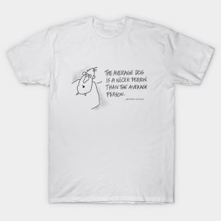 The average dog is a nicer person than the average person. T-Shirt